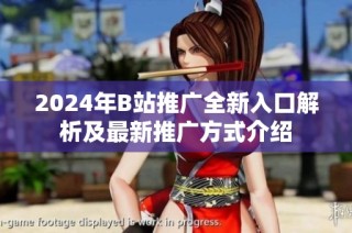 2024年B站推广全新入口解析及最新推广方式介绍