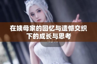 在姨母家的回忆与遗憾交织下的成长与思考