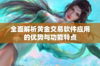 全面解析黄金交易软件应用的优势与功能特点