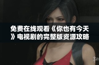 免费在线观看《你也有今天》电视剧的完整版资源攻略