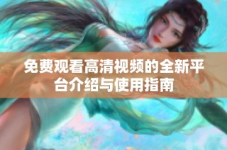 免费观看高清视频的全新平台介绍与使用指南