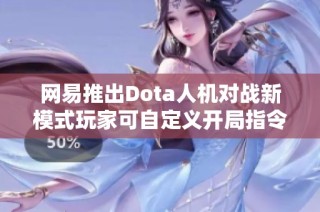 网易推出Dota人机对战新模式玩家可自定义开局指令