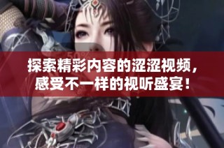 探索精彩内容的涩涩视频，感受不一样的视听盛宴！