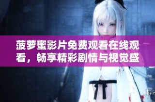 菠萝蜜影片免费观看在线观看，畅享精彩剧情与视觉盛宴