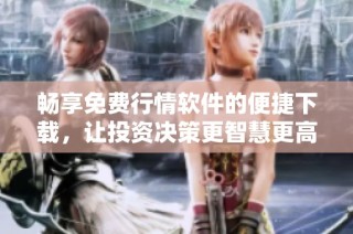 畅享免费行情软件的便捷下载，让投资决策更智慧更高效