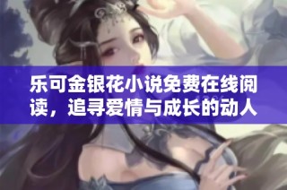 乐可金银花小说免费在线阅读，追寻爱情与成长的动人故事