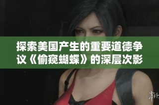 探索美国产生的重要道德争议《偷窥蝴蝶》的深层次影响与启示