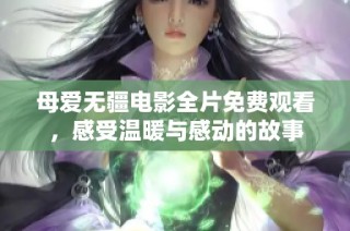 母爱无疆电影全片免费观看，感受温暖与感动的故事
