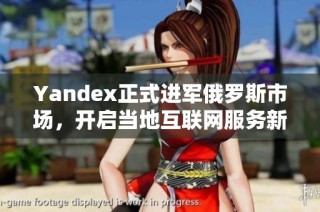 Yandex正式进军俄罗斯市场，开启当地互联网服务新篇章