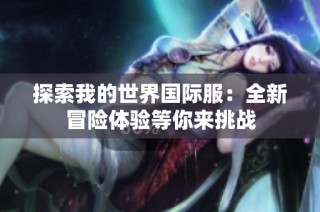 探索我的世界国际服：全新冒险体验等你来挑战