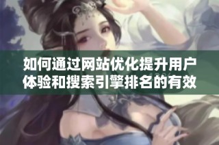 如何通过网站优化提升用户体验和搜索引擎排名的有效策略