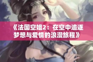 《法国空姐2：在空中追逐梦想与爱情的浪漫旅程》