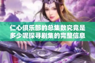 仁心俱乐部的总集数究竟是多少呢探寻剧集的完整信息
