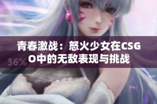 青春激战：怒火少女在CSGO中的无敌表现与挑战