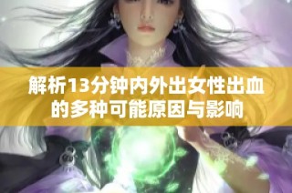 解析13分钟内外出女性出血的多种可能原因与影响