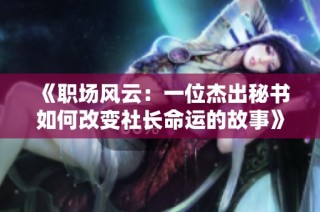 《职场风云：一位杰出秘书如何改变社长命运的故事》