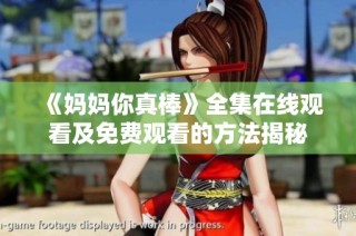 《妈妈你真棒》全集在线观看及免费观看的方法揭秘