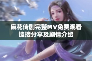 麻花传剧完整MV免费观看链接分享及剧情介绍