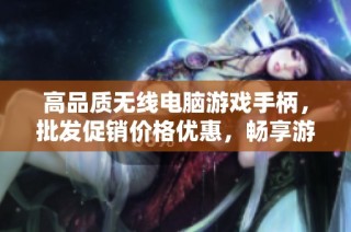 高品质无线电脑游戏手柄，批发促销价格优惠，畅享游戏乐趣