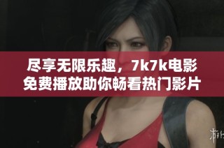 尽享无限乐趣，7k7k电影免费播放助你畅看热门影片