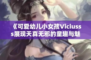《可爱幼儿小女孩Viciusss展现天真无邪的童趣与魅力》
