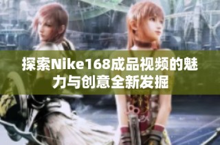 探索Nike168成品视频的魅力与创意全新发掘