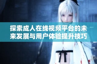 探索成人在线视频平台的未来发展与用户体验提升技巧