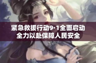 紧急救援行动9·1全面启动全力以赴保障人民安全