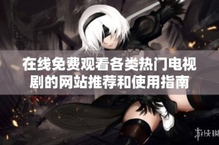 在线免费观看各类热门电视剧的网站推荐和使用指南