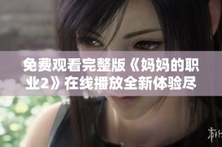 免费观看完整版《妈妈的职业2》在线播放全新体验尽在此处