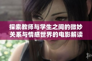 探索教师与学生之间的微妙关系与情感世界的电影解读与思考