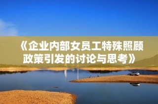 《企业内部女员工特殊照顾政策引发的讨论与思考》