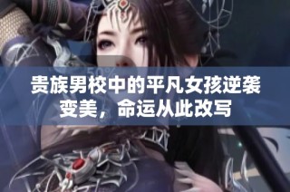 贵族男校中的平凡女孩逆袭变美，命运从此改写
