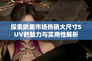 探索欧美市场热销大尺寸SUV的魅力与实用性解析