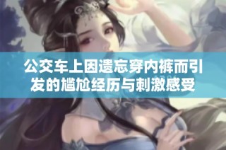 公交车上因遗忘穿内裤而引发的尴尬经历与刺激感受