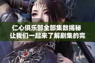 仁心俱乐部全部集数揭秘 让我们一起来了解剧集的完整信息