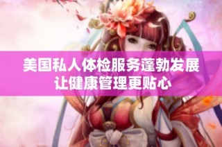 美国私人体检服务蓬勃发展 让健康管理更贴心