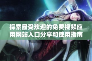 探索最受欢迎的免费视频应用网站入口分享和使用指南