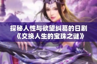 探秘人性与欲望纠葛的日剧《交换人生的宝珠之谜》