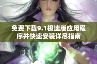 免费下载9.1极速版应用程序并快速安装详尽指南