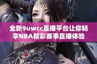 全新9uwcc直播平台让你畅享NBA精彩赛事直播体验
