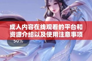 成人内容在线观看的平台和资源介绍以及使用注意事项