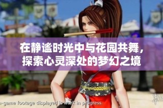 在静谧时光中与花园共舞，探索心灵深处的梦幻之境