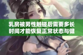 乳房被男性触碰后需要多长时间才能恢复正常状态与健康状况
