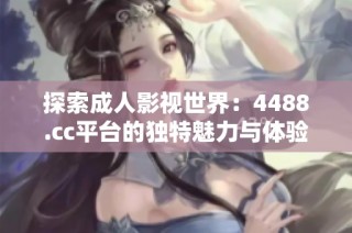 探索成人影视世界：4488.cc平台的独特魅力与体验分享