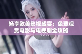 畅享欧美影视盛宴：免费观赏电影与电视剧全攻略