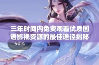 三年时间内免费观看优质国语影视资源的最佳途径揭秘
