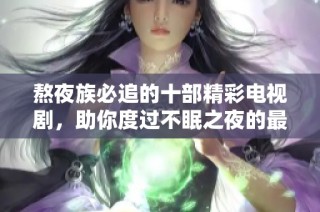 熬夜族必追的十部精彩电视剧，助你度过不眠之夜的最佳选择