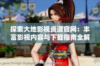 探索大地影视资源官网：丰富影视内容与下载指南全解析