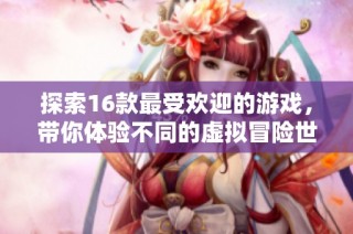 探索16款最受欢迎的游戏，带你体验不同的虚拟冒险世界